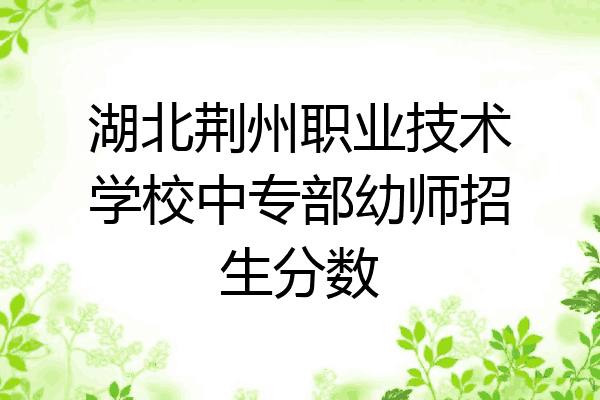 湖北荆州职业技术学校中专部幼师招生分数