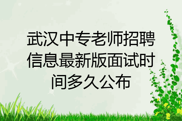 武汉中专老师招聘信息最新版面试时间多久公布