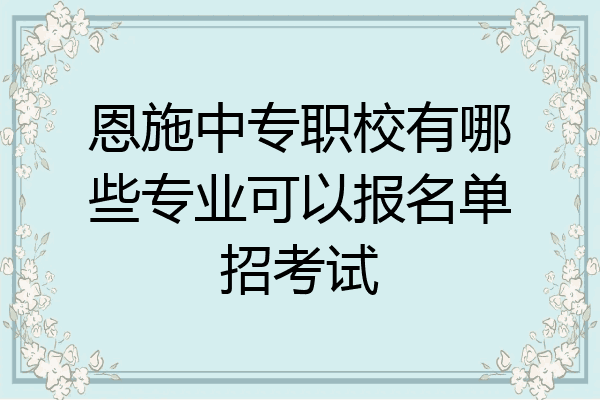 恩施中专职校有哪些专业可以报名单招考试