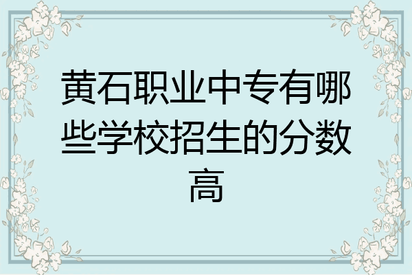 黄石职业中专有哪些学校招生的分数高