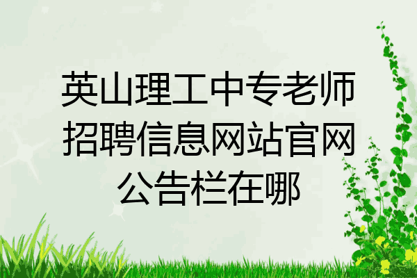英山理工中专老师招聘信息网站官网公告栏在哪