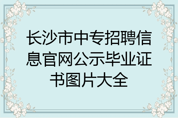 长沙市中专招聘信息官网公示毕业证书图片大全