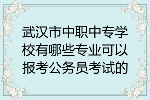 武汉市中职中专学校有哪些专业可以报考公务员考试的