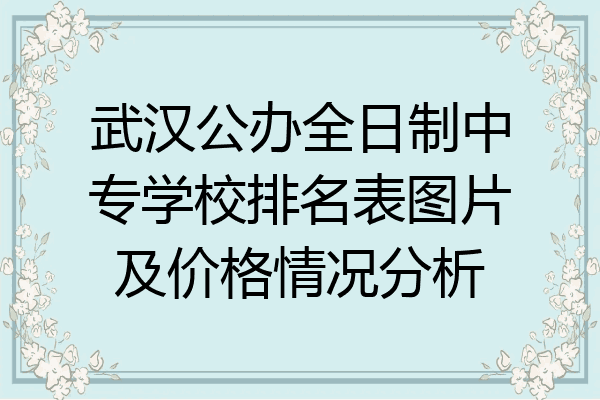 武汉公办全日制中专学校排名表图片及价格情况分析