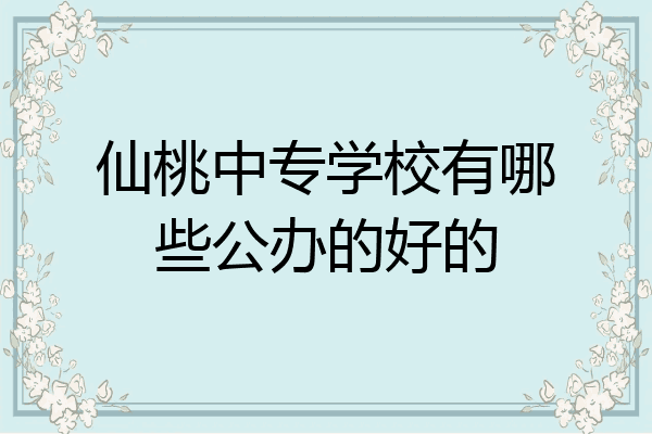 仙桃中专学校有哪些公办的好的