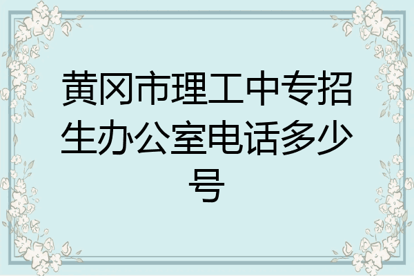 黄冈市理工中专招生办公室电话多少号