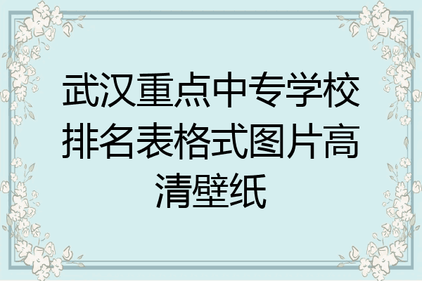武汉重点中专学校排名表格式图片高清壁纸