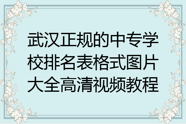 武汉正规的中专学校排名表格式图片大全高清视频教程