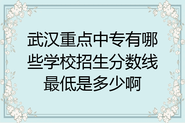 武汉重点中专有哪些学校招生分数线最低是多少啊