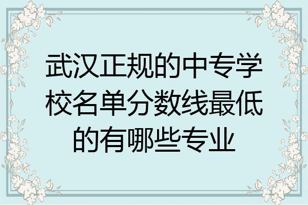 武汉正规的中专学校名单分数线最低的有哪些专业