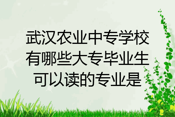 武汉农业中专学校有哪些大专毕业生可以读的专业是