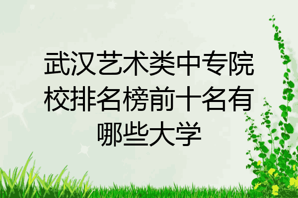 武汉艺术类中专院校排名榜前十名有哪些大学