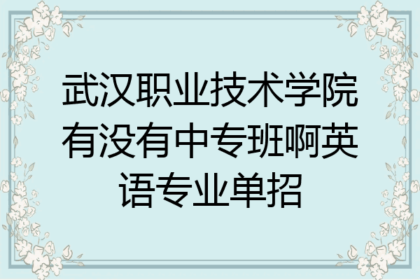 武汉职业技术学院有没有中专班啊英语专业单招