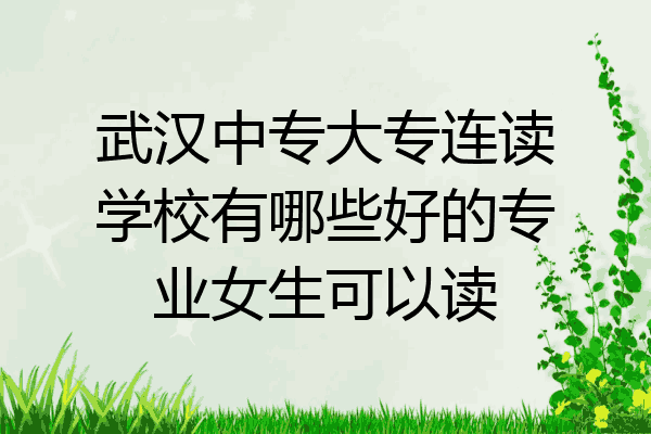 武汉中专大专连读学校有哪些好的专业女生可以读