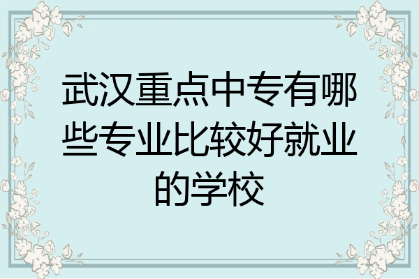 武汉重点中专有哪些专业比较好就业的学校