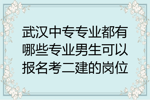 武汉中专专业都有哪些专业男生可以报名考二建的岗位