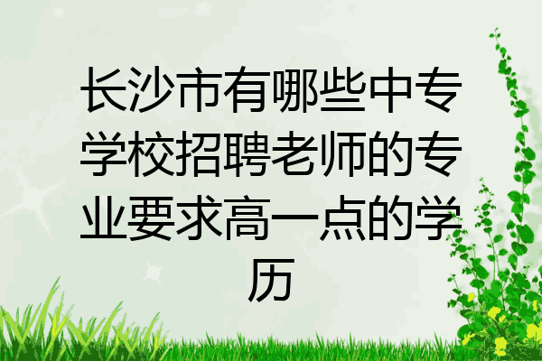 长沙市有哪些中专学校招聘老师的专业要求高一点的学历
