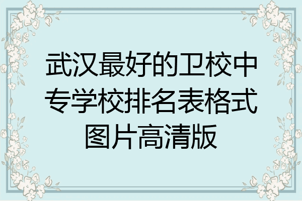 武汉最好的卫校中专学校排名表格式图片高清版