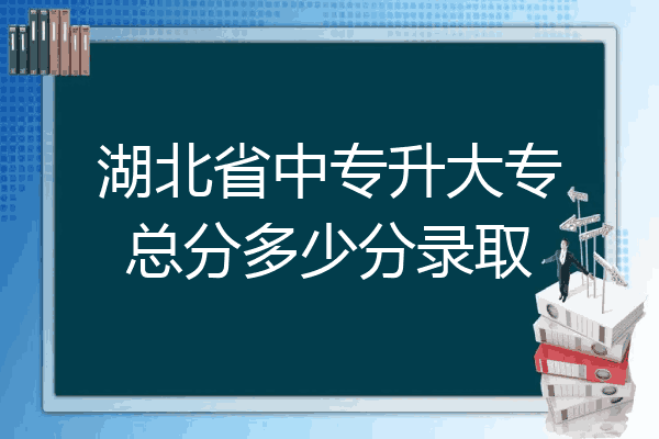 湖北省中专升大专总分多少分录取