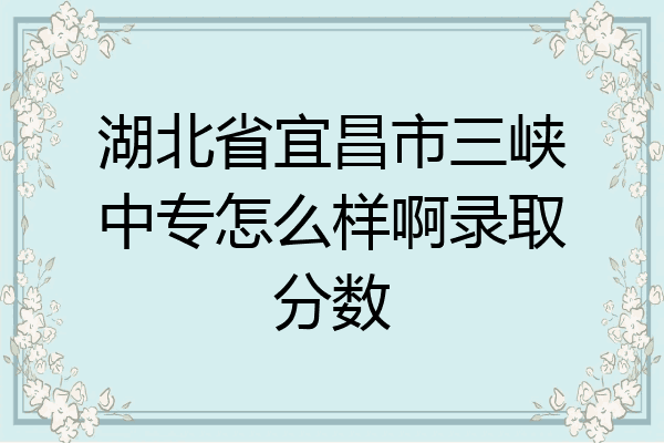 湖北省宜昌市三峡中专怎么样啊录取分数
