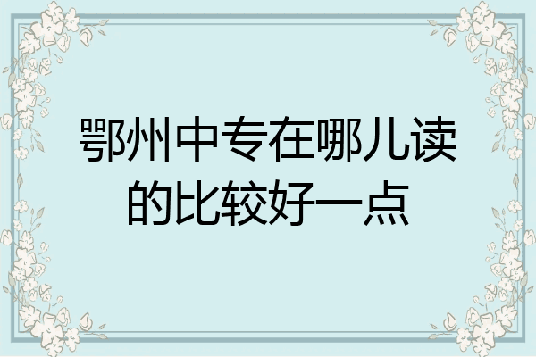鄂州中专在哪儿读的比较好一点