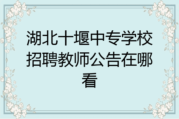 湖北十堰中专学校招聘教师公告在哪看