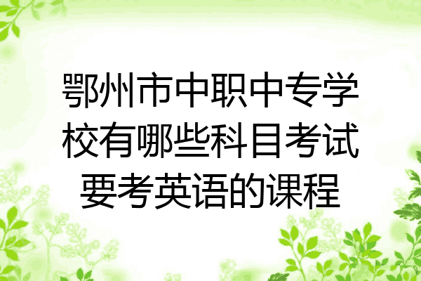 鄂州市中职中专学校有哪些科目考试要考英语的课程