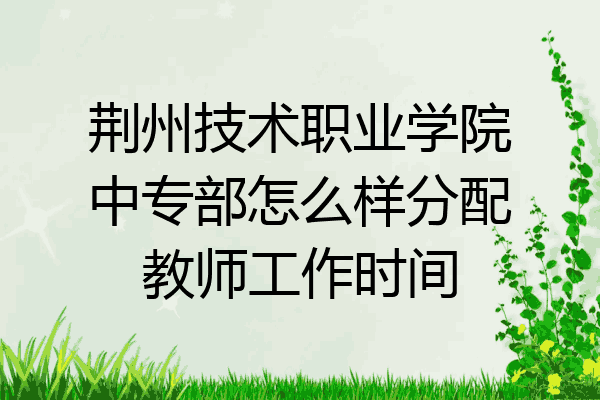荆州技术职业学院中专部怎么样分配教师工作时间