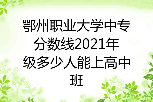 鄂州职业大学中专分数线2021年级多少人能上高中班