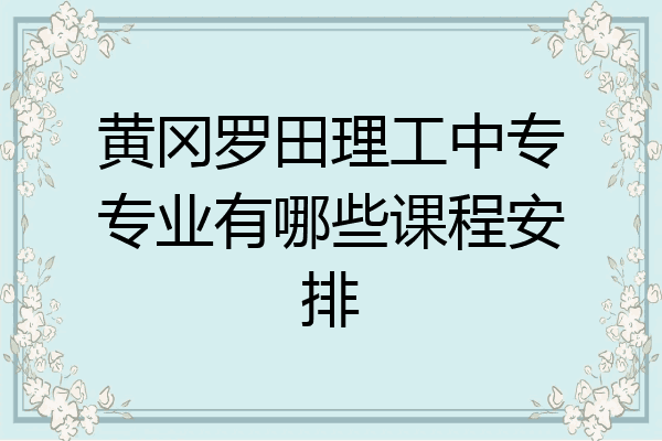 黄冈罗田理工中专专业有哪些课程安排