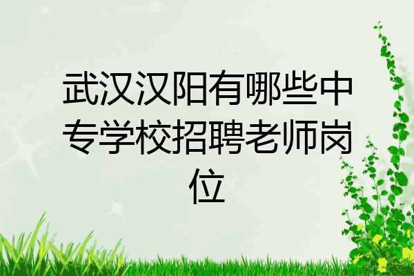 武汉汉阳有哪些中专学校招聘老师岗位
