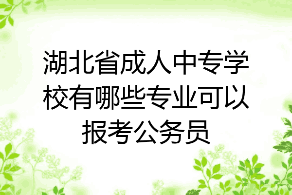 湖北省成人中专学校有哪些专业可以报考公务员