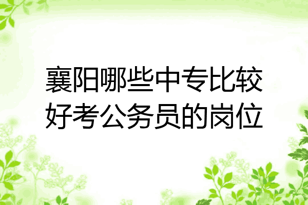 襄阳哪些中专比较好考公务员的岗位
