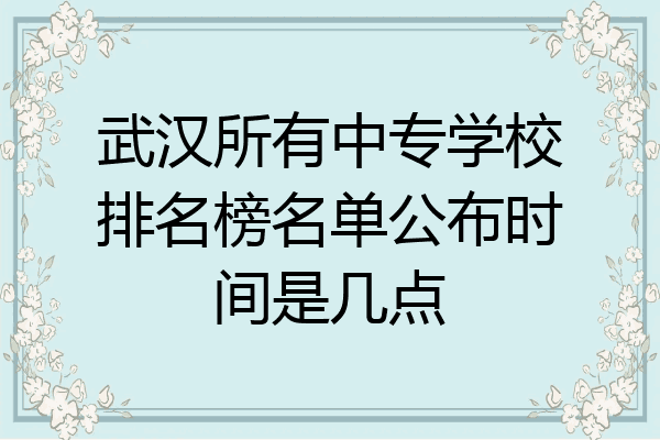武汉所有中专学校排名榜名单公布时间是几点