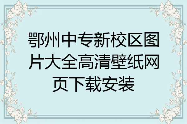 鄂州中专新校区图片大全高清壁纸网页下载安装