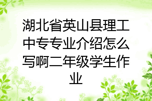湖北省英山县理工中专专业介绍怎么写啊二年级学生作业