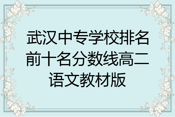 武汉中专学校排名前十名分数线高二语文教材版