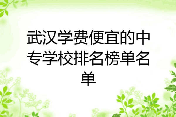 武汉学费便宜的中专学校排名榜单名单
