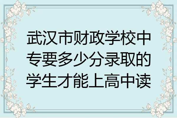 武汉市财政学校中专要多少分录取的学生才能上高中读