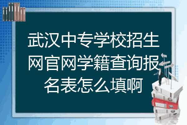 武汉中专学校招生网官网学籍查询报名表怎么填啊