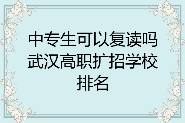 中专生可以复读吗武汉高职扩招学校排名