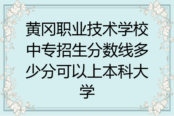 黄冈职业技术学校中专招生分数线多少分可以上本科大学