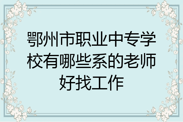 鄂州市职业中专学校有哪些系的老师好找工作