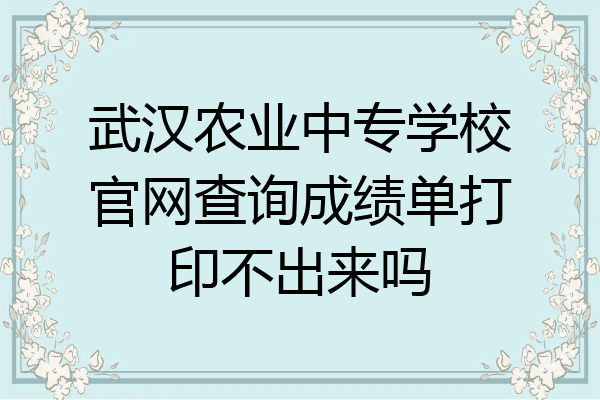 武汉农业中专学校官网查询成绩单打印不出来吗