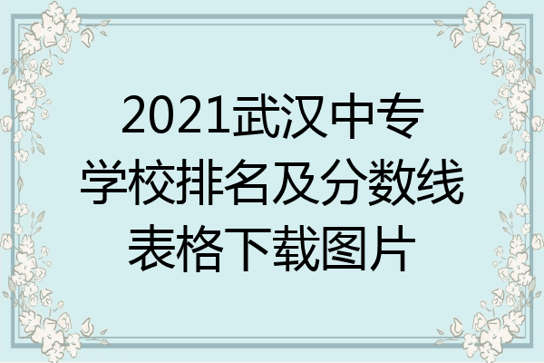 2021武汉中专学校排名及分数线表格下载图片