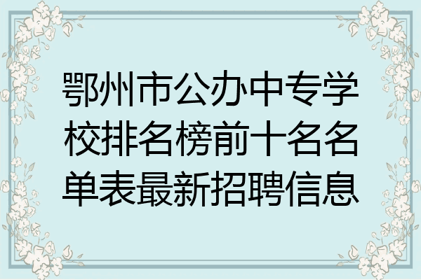 鄂州市公办中专学校排名榜前十名名单表最新招聘信息
