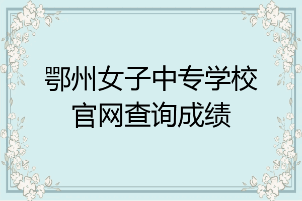 鄂州女子中专学校官网查询成绩