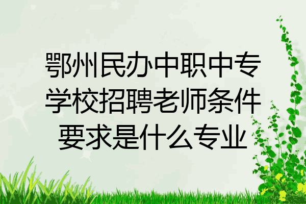 鄂州民办中职中专学校招聘老师条件要求是什么专业