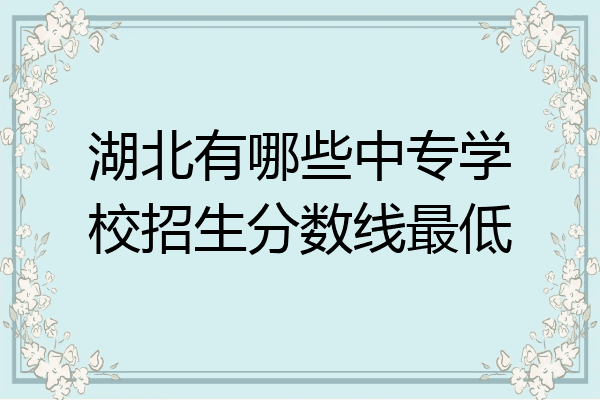 湖北有哪些中专学校招生分数线最低