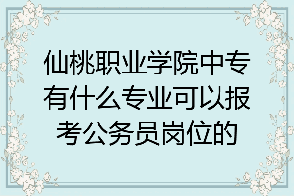 仙桃职业学院中专有什么专业可以报考公务员岗位的